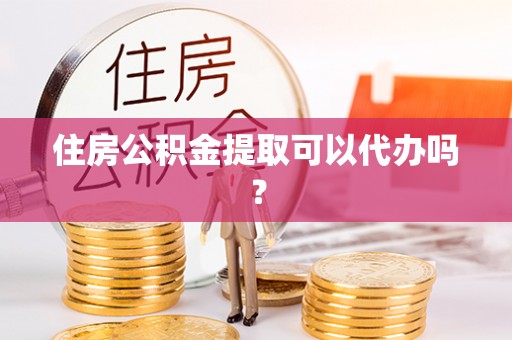 白云住房公积金提取可以代办吗？