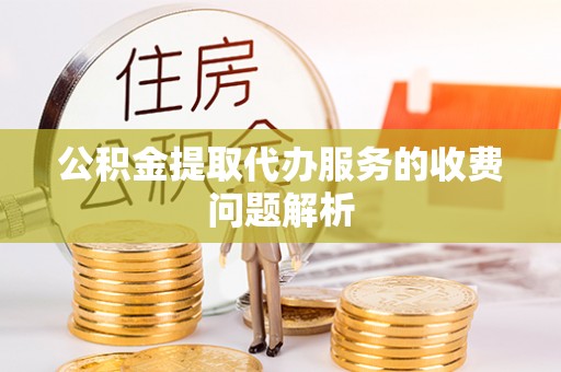 白云公积金提取代办服务的收费问题解析