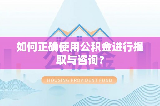白云如何正确使用公积金进行提取与咨询？