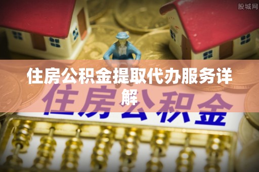 白云住房公积金提取代办服务详解