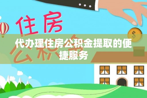 白云代办理住房公积金提取的便捷服务