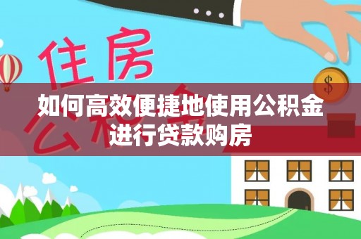 白云如何高效便捷地使用公积金进行贷款购房