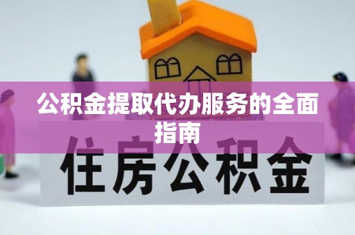 白云公积金提取代办服务的全面指南