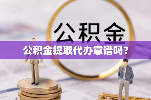 白云公积金提取代办靠谱吗？