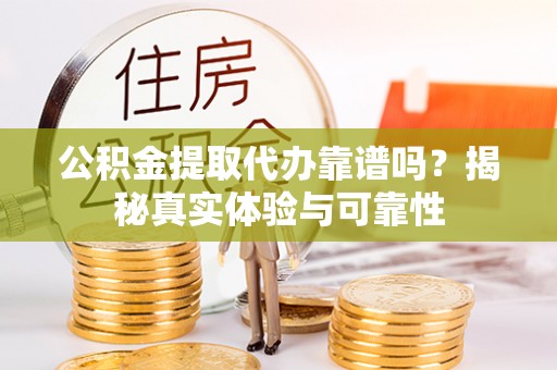 白云公积金提取代办靠谱吗？揭秘真实体验与可靠性