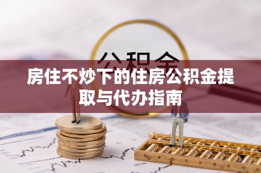 白云房住不炒下的住房公积金提取与代办指南