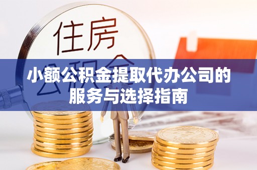 白云小额公积金提取代办公司的服务与选择指南
