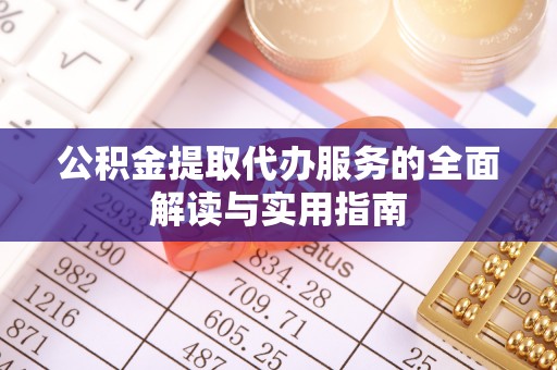 白云公积金提取代办服务的全面解读与实用指南