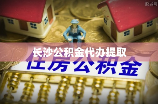 白云长沙公积金代办提取