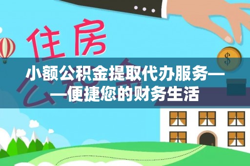 白云小额公积金提取代办服务——便捷您的财务生活