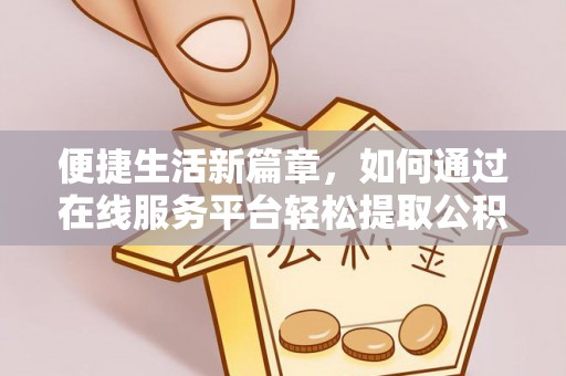 白云便捷生活新篇章，如何通过在线服务平台轻松提取公积金
