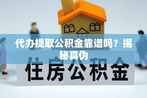 白云代办提取公积金靠谱吗？揭秘真伪
