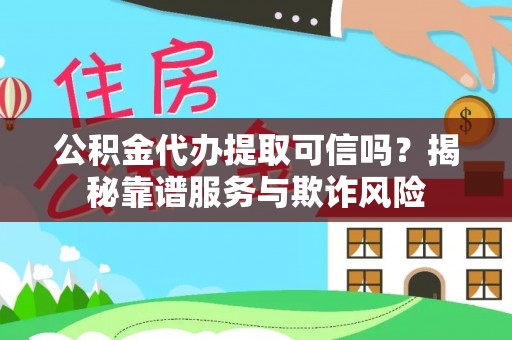 白云公积金代办提取可信吗？揭秘靠谱服务与欺诈风险